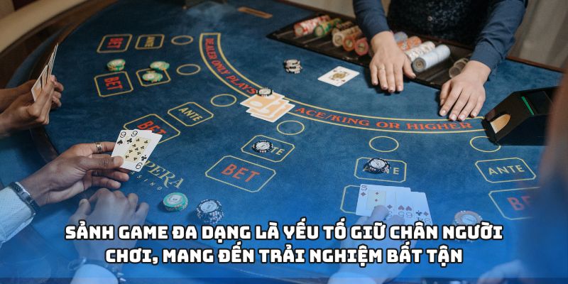 Sảnh game đa dạng là yếu tố giữ chân người chơi, mang đến trải nghiệm bất tận