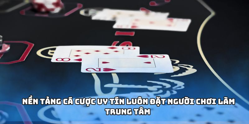 Nền tảng cá cược uy tín luôn đặt người chơi làm trung tâm