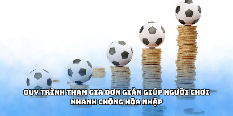 Quy trình tham gia đơn giản giúp người chơi nhanh chóng hòa nhập